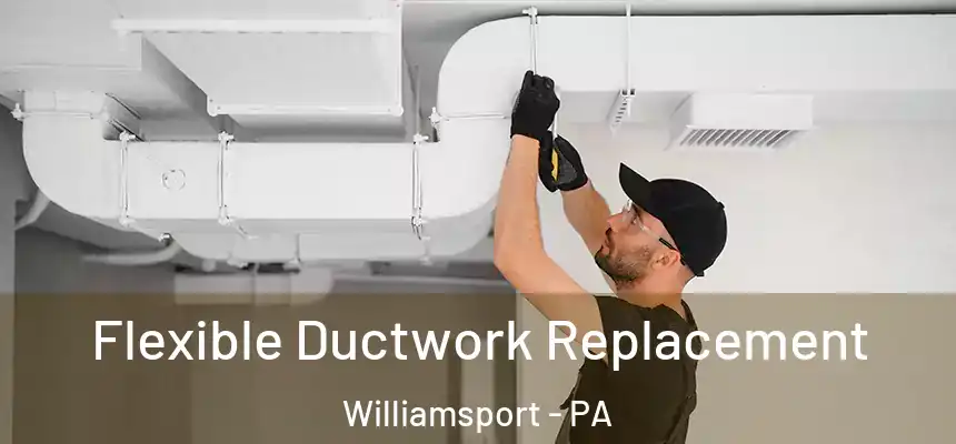 Flexible Ductwork Replacement Williamsport - PA