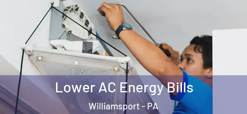  Lower AC Energy Bills Williamsport - PA