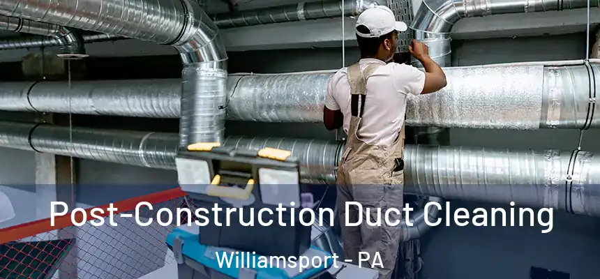  Post-Construction Duct Cleaning Williamsport - PA